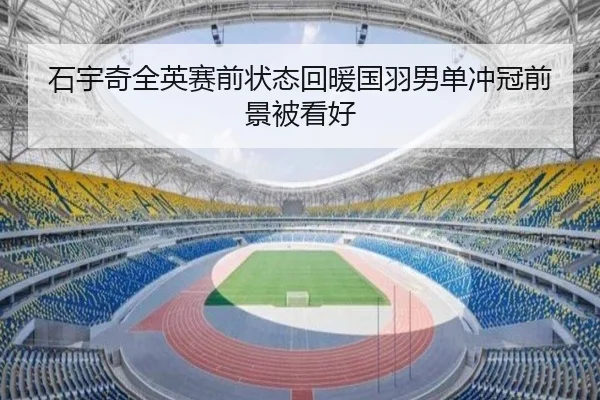石宇奇全英赛前状态回暖国羽男单冲冠前景被看好