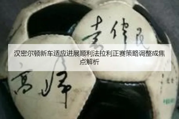 汉密尔顿新车适应进展顺利法拉利正赛策略调整成焦点解析